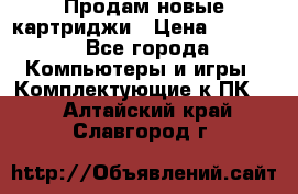 Продам новые картриджи › Цена ­ 2 300 - Все города Компьютеры и игры » Комплектующие к ПК   . Алтайский край,Славгород г.